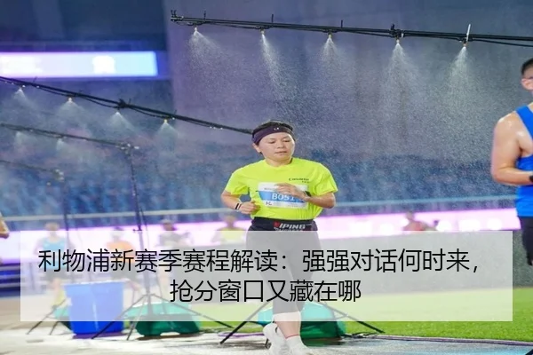 利物浦新赛季赛程解读：强强对话何时来，抢分窗口又藏在哪 - xiongmaosports